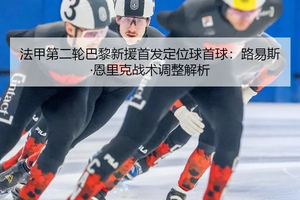 法甲第二轮巴黎新援首发定位球首球：路易斯·恩里克战术调整解析
